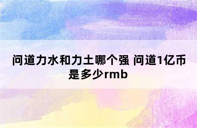 问道力水和力土哪个强 问道1亿币是多少rmb